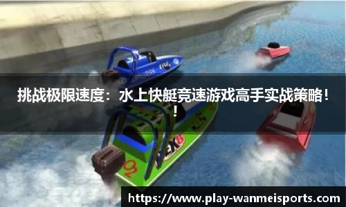 挑战极限速度：水上快艇竞速游戏高手实战策略！ !