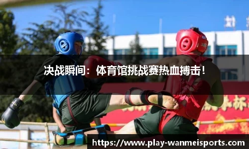 决战瞬间：体育馆挑战赛热血搏击！