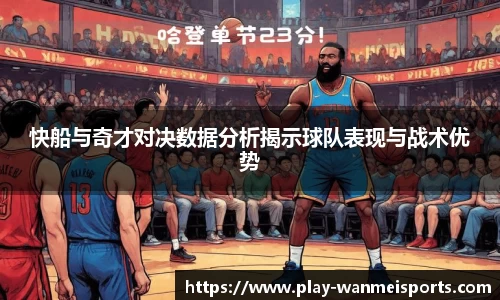 快船与奇才对决数据分析揭示球队表现与战术优势